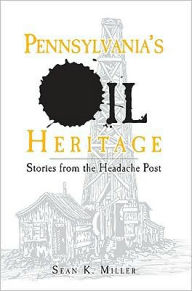 Title: Pennsylvania's Oil Heritage: Stories from the Headache Post, Author: Sean K. Miller