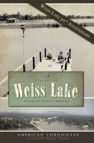 Title: A History of Weiss Lake, Author: Arcadia Publishing