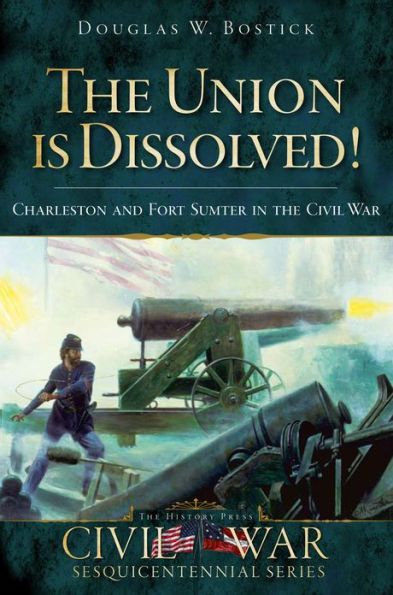 The Union is Dissolved!: Charleston and Fort Sumter in the Civil War