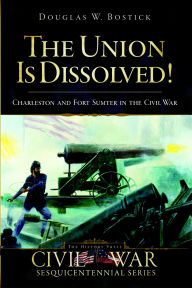 Title: The Union is Dissolved!: Charleston and Fort Sumter in the Civil War, Author: Doug Bostick