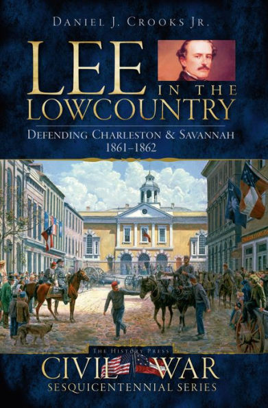 Lee the Lowcountry: Defending Charleston & Savannah, 1861-1862