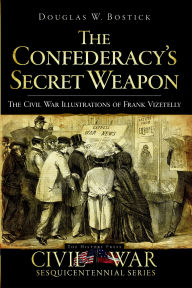 Title: The Confederacy's Secret Weapon: The Civil War Illustrations of Frank Vizetelly, Author: Douglas W. Bostick