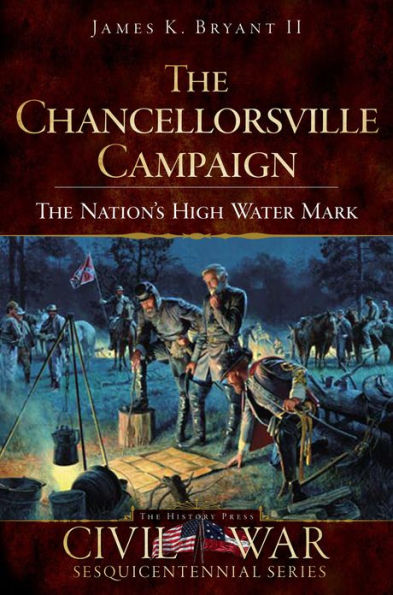 The Chancellorsville Campaign: The Nation's High Water Mark