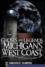 Title: Ghosts and Legends of Michigan's West Coast, Author: Amberrose Hammond