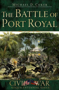 Title: The Battle of Port Royal, Author: Michael D. Coker