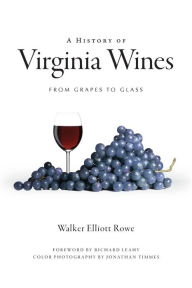 Title: A History of Virginia Wines: From Grapes to Glass, Author: Walker Elliott Rowe