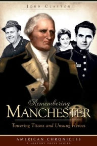 Title: Remembering Manchester: Towering Titans and Unsung Heroes, Author: John Clayton