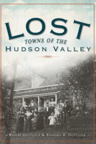 Title: Lost Towns of the Hudson Valley, Author: Wesley Gottlcok