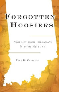 Title: Forgotten Hoosiers: Profiles from Indiana's Hidden History, Author: Fred D. Cavinder