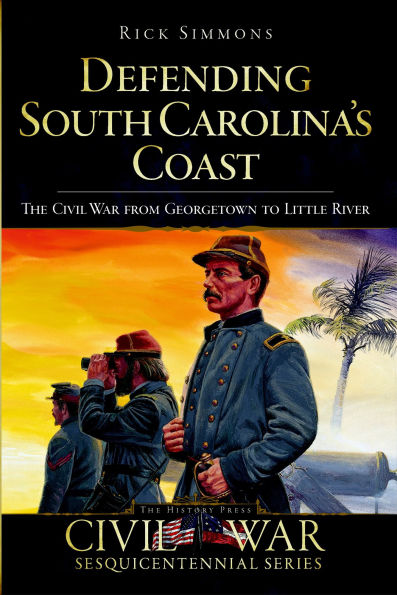 Defending South Carolina's Coast: The Civil War from Georgetown to Little River