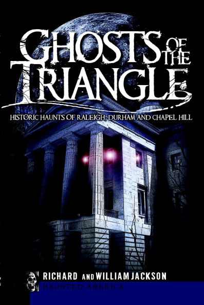 Ghosts of the Triangle: Historic Haunts Raleigh, Durham and Chapel Hill