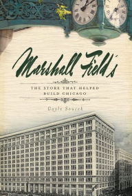 Title: Marshall Field's: The Store that Helped Build Chicago, Author: Gayle Soucek