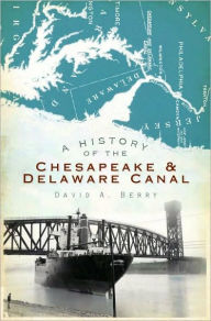 Title: A History of the Chesapeake & Delaware Canal, Author: David A. Berry