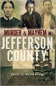 Title: Murder & Mayhem in Jefferson County, Author: Cheri L. Farnsworth