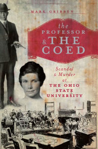 Title: The Professor and the Coed: Scandal and Murder at the Ohio State University, Author: Mark Gribben