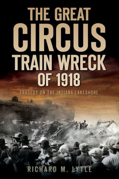 the Great Circus Train Wreck of 1918: Tragedy on Indiana Lakeshore