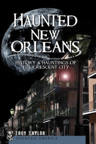 Title: Haunted New Orleans: History & Hauntings of the Crescent City, Author: Troy Taylor