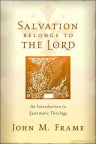 Title: Salvation Belongs to the Lord: An Introduction to Systematic Theology, Author: John M. Frame