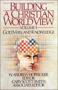 Title: Building a Christian World View: Vol. 1, God, Man, and Knowledge, Author: Gary Scott Smith