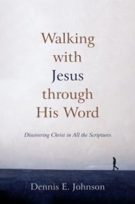 Title: Walking with Jesus through His Word: Discovering Christ in All the Scriptures, Author: Dennis E. Johnson