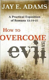 How to Overcome Evil: A Practical Exposition of Romans 12: 14-21