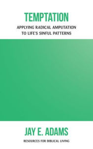 Title: Temptation: Applying Radical Amputation to Life's Sinful Patterns, Author: Jay E. Adams