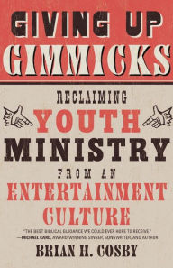 Title: Giving Up Gimmicks: Reclaiming Youth Ministry from an Entertainment Culture, Author: Brian H. Cosby