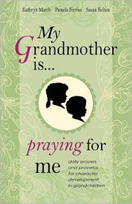 Title: My Grandmother Is . . . Praying for Me: Daily Prayers and Proverbs for Character Development in Grandchildren, Author: Kathryn Thayer March