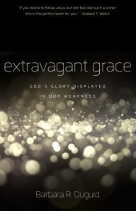 Title: Extravagant Grace: God's Glory Displayed in Our Weakness, Author: Barbara R. Duguid