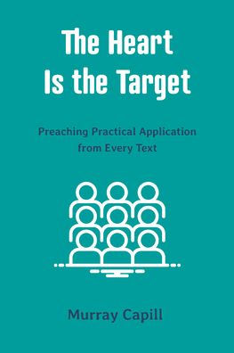 The Heart Is the Target: Preaching Practical Application from Every Text