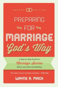 Title: Preparing for Marriage God's Way: A Step-by-Step Guide for Marriage Success Before and After the Wedding, Author: Wayne A. Mack