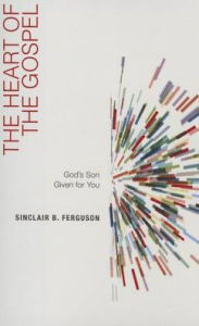 Title: The Heart of the Gospel: God's Son Given for You, Author: Sinclair B. Ferguson