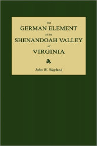 Title: The German Element Of The Shenandoah Valley Of Virginia, Author: John Walter Wayland