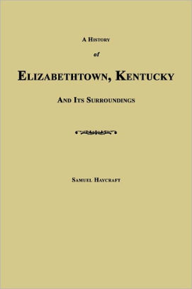 A History Of Elizabethtown Kentucky And Its Surroundings By