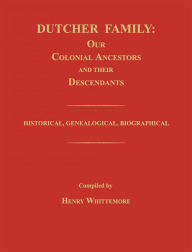 Title: Dutcher Family: Our Colonial Ancestors and Their Descendants; Historical, Genealogical, Biographical, Author: Henry Whittemore