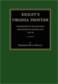 Title: Kegley's Virginia Frontier: The Beginning of the Southwest, the Roanoke of Colonial Days, 1740-1783, with Maps and Illustrations, Author: Frederick B Kegley