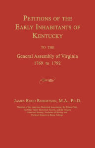 Title: Petitions of the Early Inhabitants of Kentucky to the General Assembly of Virginia 1769 to 1792, Author: James Rood Robertson