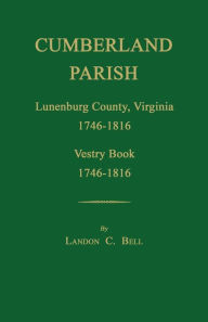 Title: Cumberland Parish, Lunenburg County, Virginia 1746-1816, [and] Vestry Book 1746-1816, Author: Landon C Bell