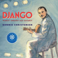 Title: Django: The World's Greatest Jazz Guitarist, Author: Bonnie Christensen