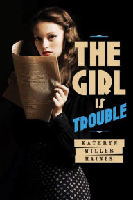 Title: The Girl Is Trouble, Author: Kathryn Miller Haines