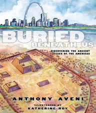 Title: Buried Beneath Us: Discovering the Ancient Cities of the Americas, Author: Anthony Aveni