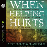 Title: When Helping Hurts: How to Alleviate Poverty Without Hurting the Poor... and Yourself, Author: Brian Fikkert