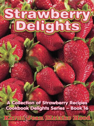 Title: Strawberry Delights Cookbook: A Collection of Strawberry Recipes, Author: Karen Jean Matsko Hood