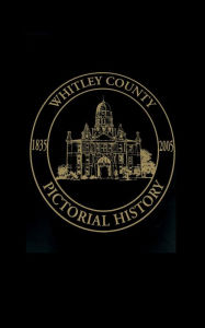 Title: Whitley County, Indiana: Pictorial History, 1835-2005, Author: Turner Publishing
