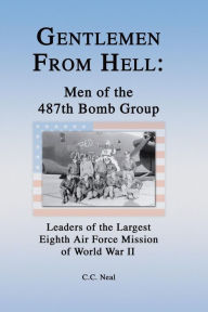 Title: Gentlemen from Hell: Men of the 487th Bomb Group: Leaders of the Largest Eighth Air Force Mission of World War II, Author: C.C. Neal