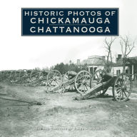 Title: Historic Photos of Chickamauga Chattanooga, Author: James A. Hoobler