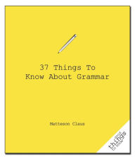 Title: 37 Things to Know About Grammar, Author: Matteson Claus
