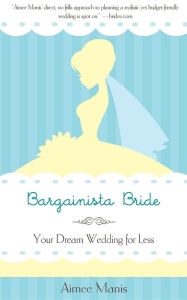 Title: Bargainista Bride: Your Dream Wedding for Less, Author: Aimee Manis