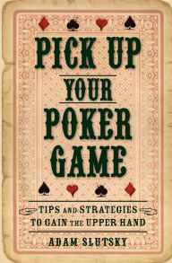 Title: Pick Up Your Poker Game: Tips and Strategies to Gain the Upper Hand, Author: Adam Slutsky