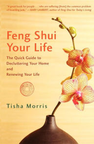 Title: Feng Shui Your Life: The Quick Guide to Decluttering Your Home and Renewing Your Life, Author: Tisha Morris